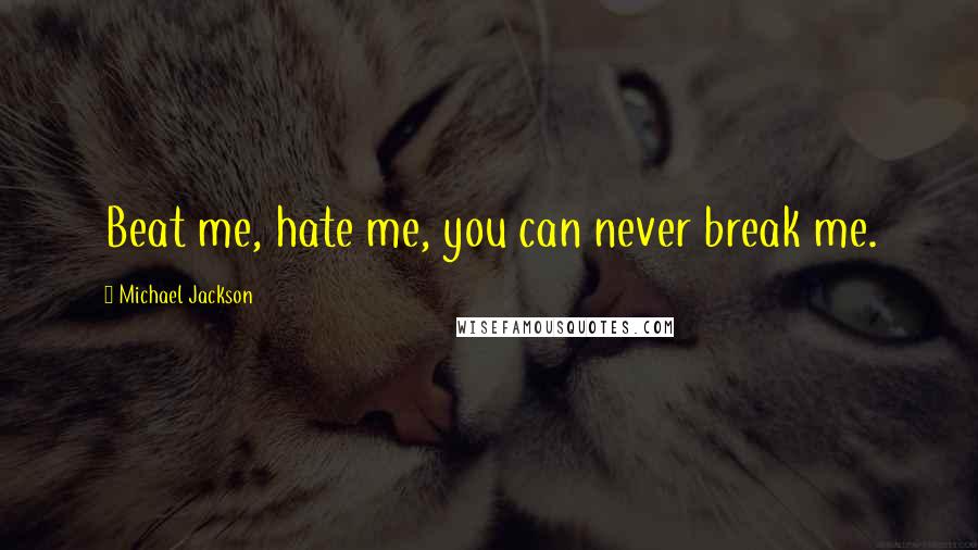 Michael Jackson Quotes: Beat me, hate me, you can never break me.