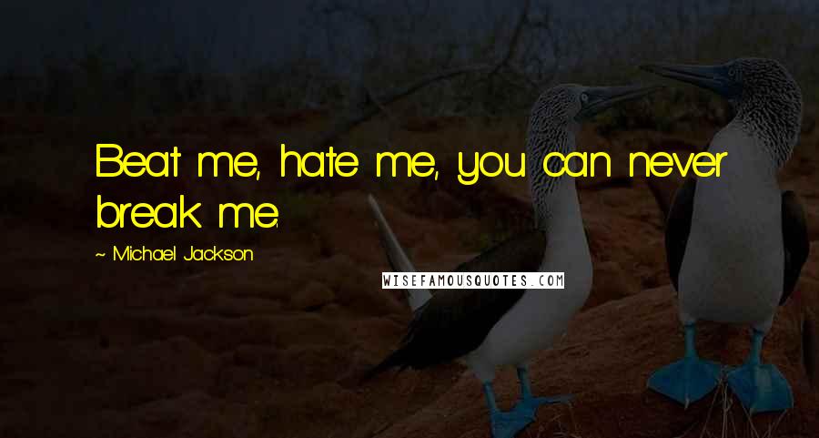 Michael Jackson Quotes: Beat me, hate me, you can never break me.