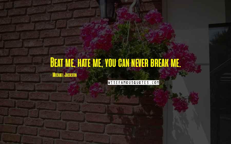 Michael Jackson Quotes: Beat me, hate me, you can never break me.