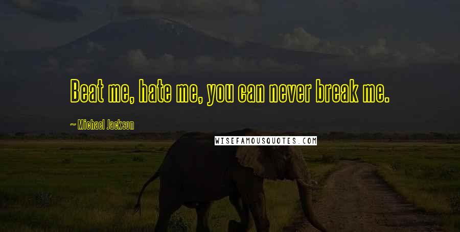 Michael Jackson Quotes: Beat me, hate me, you can never break me.