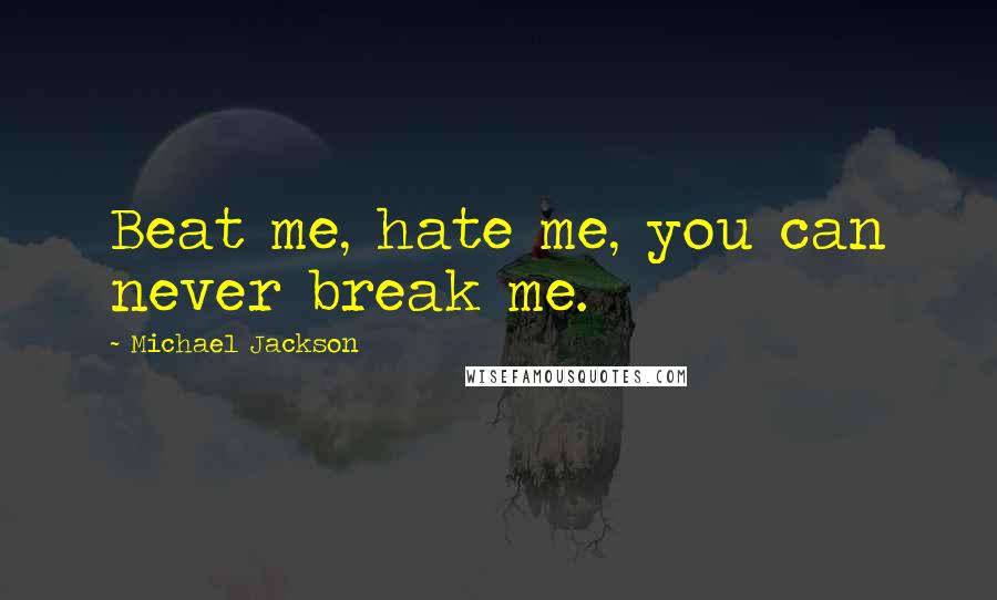 Michael Jackson Quotes: Beat me, hate me, you can never break me.