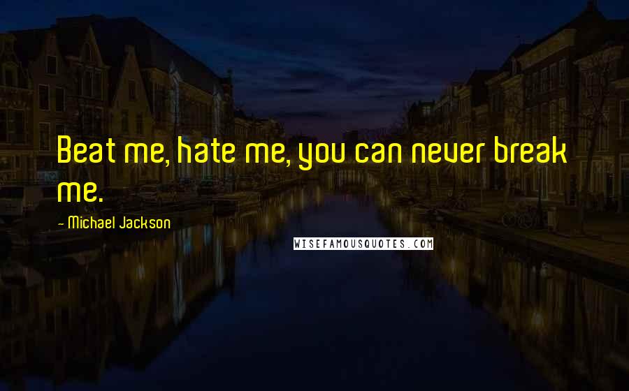 Michael Jackson Quotes: Beat me, hate me, you can never break me.