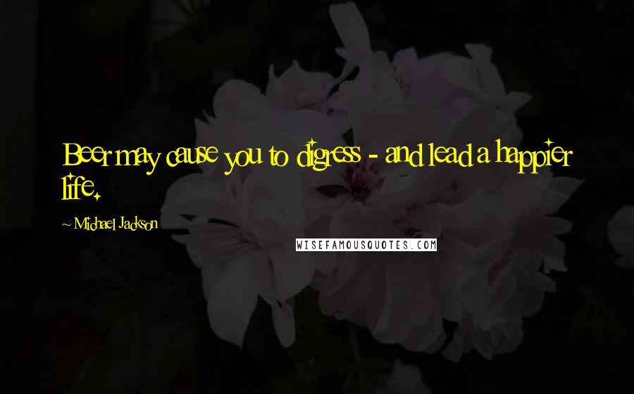 Michael Jackson Quotes: Beer may cause you to digress - and lead a happier life.
