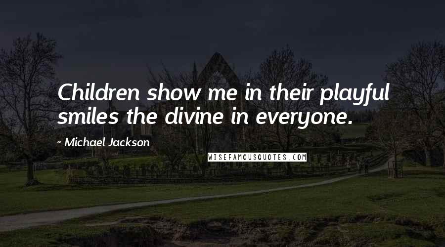 Michael Jackson Quotes: Children show me in their playful smiles the divine in everyone.