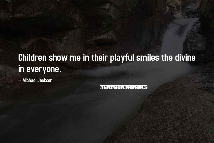 Michael Jackson Quotes: Children show me in their playful smiles the divine in everyone.