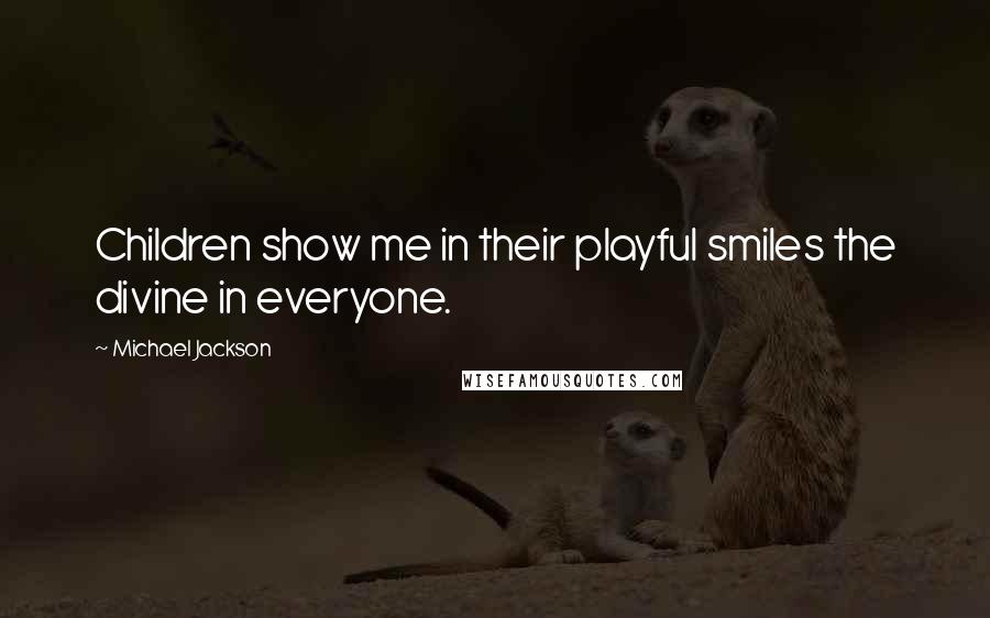 Michael Jackson Quotes: Children show me in their playful smiles the divine in everyone.