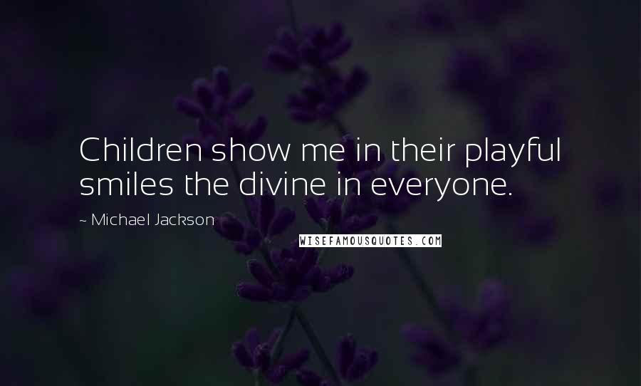 Michael Jackson Quotes: Children show me in their playful smiles the divine in everyone.