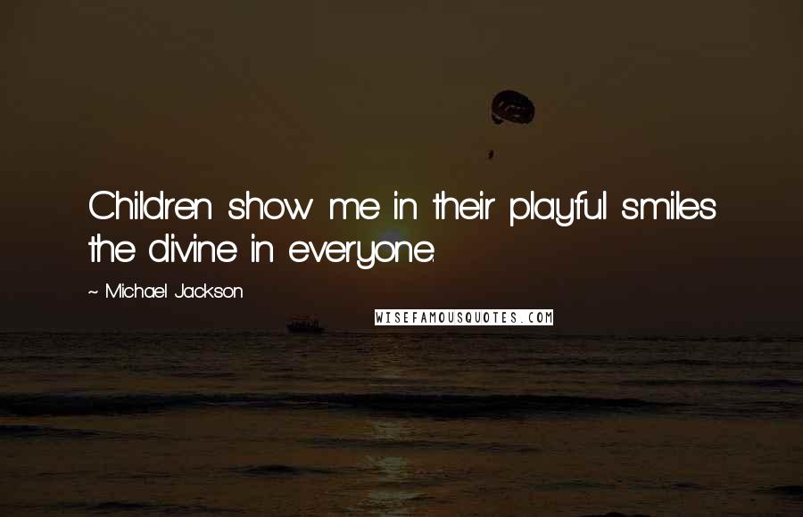 Michael Jackson Quotes: Children show me in their playful smiles the divine in everyone.