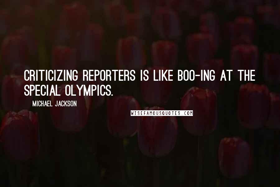 Michael Jackson Quotes: Criticizing reporters is like boo-ing at the Special Olympics.