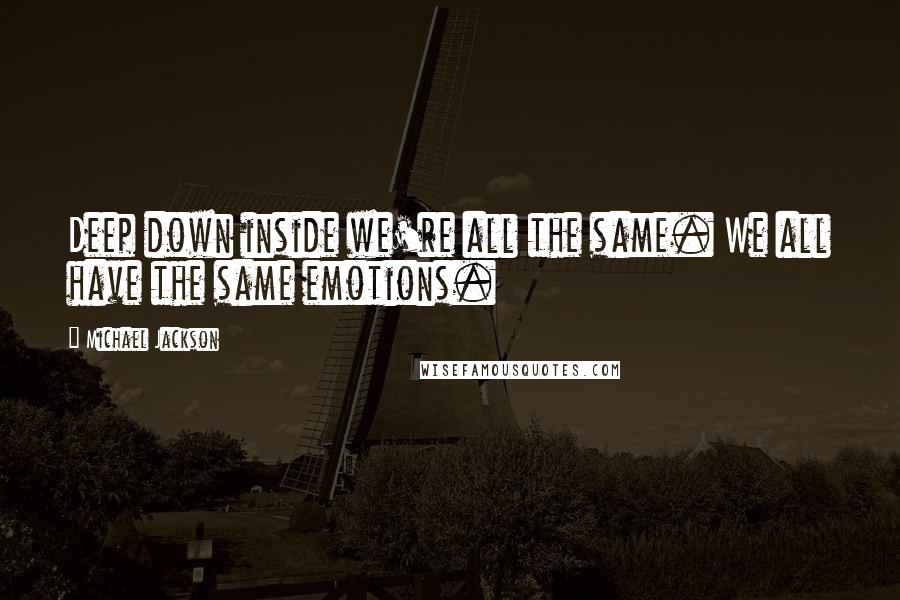 Michael Jackson Quotes: Deep down inside we're all the same. We all have the same emotions.