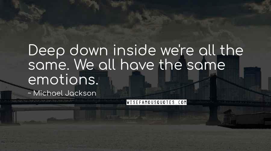 Michael Jackson Quotes: Deep down inside we're all the same. We all have the same emotions.