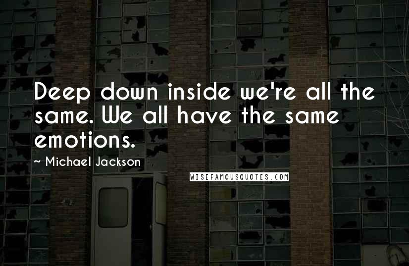 Michael Jackson Quotes: Deep down inside we're all the same. We all have the same emotions.