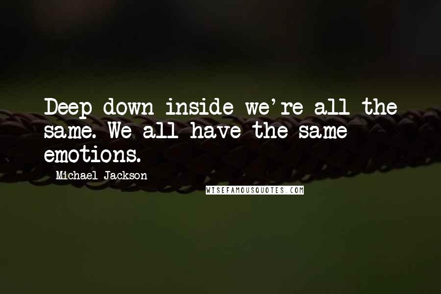 Michael Jackson Quotes: Deep down inside we're all the same. We all have the same emotions.