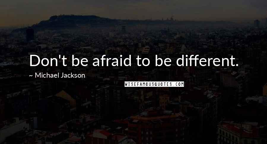 Michael Jackson Quotes: Don't be afraid to be different.