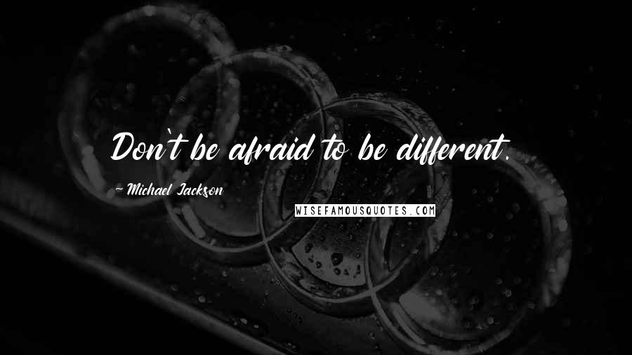 Michael Jackson Quotes: Don't be afraid to be different.