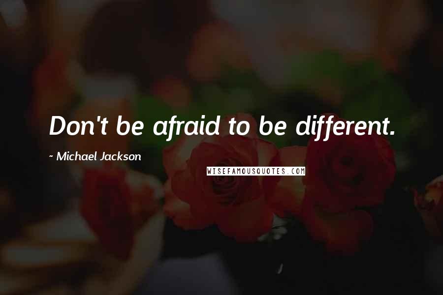 Michael Jackson Quotes: Don't be afraid to be different.