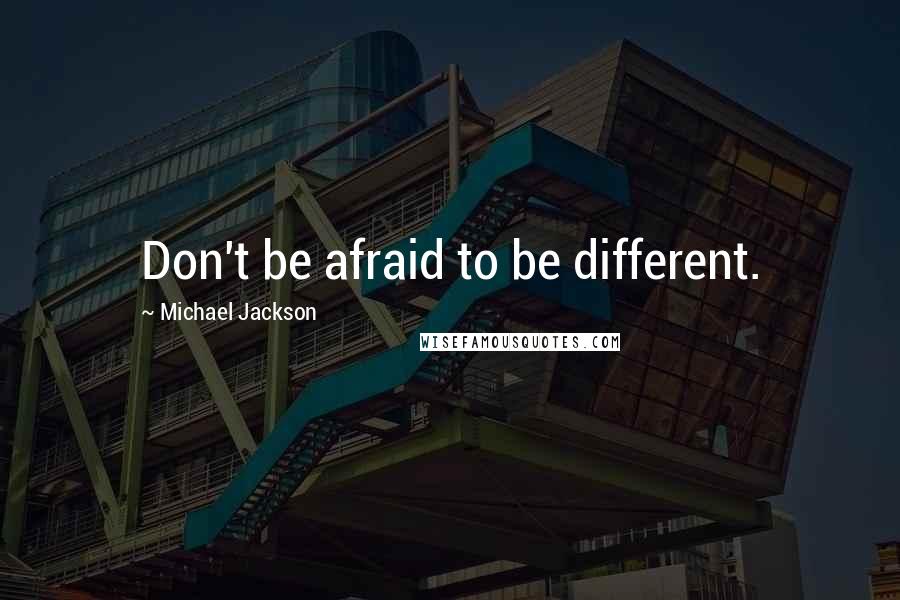 Michael Jackson Quotes: Don't be afraid to be different.