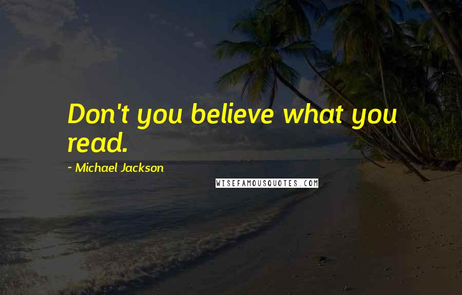 Michael Jackson Quotes: Don't you believe what you read.