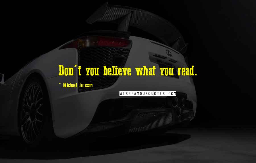 Michael Jackson Quotes: Don't you believe what you read.