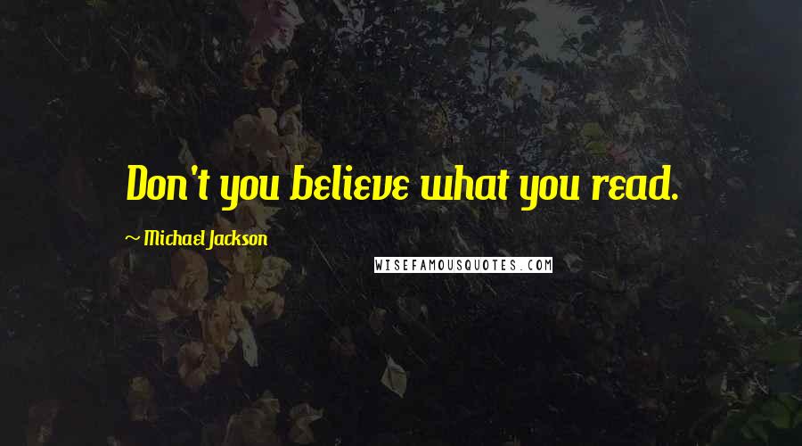 Michael Jackson Quotes: Don't you believe what you read.