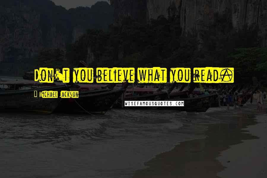 Michael Jackson Quotes: Don't you believe what you read.