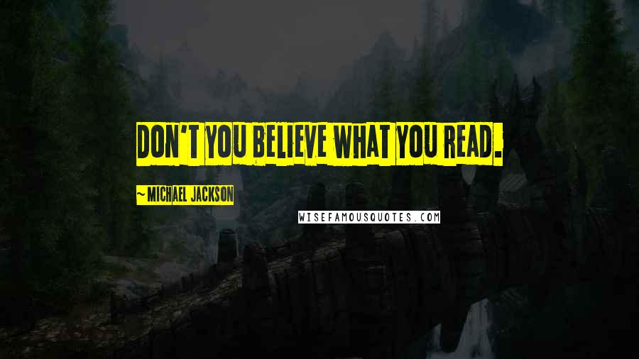 Michael Jackson Quotes: Don't you believe what you read.