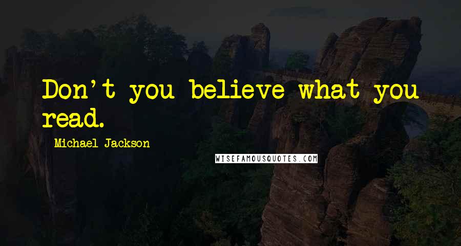 Michael Jackson Quotes: Don't you believe what you read.