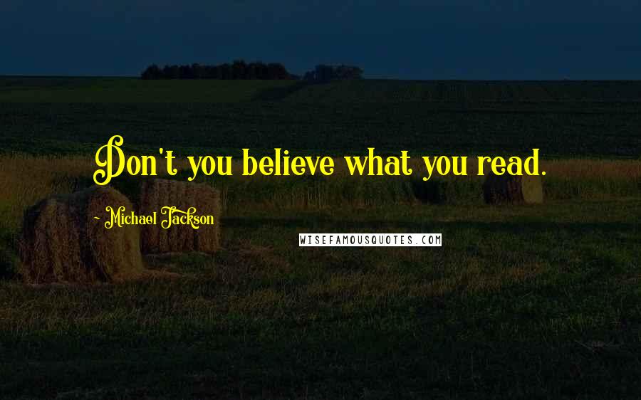 Michael Jackson Quotes: Don't you believe what you read.