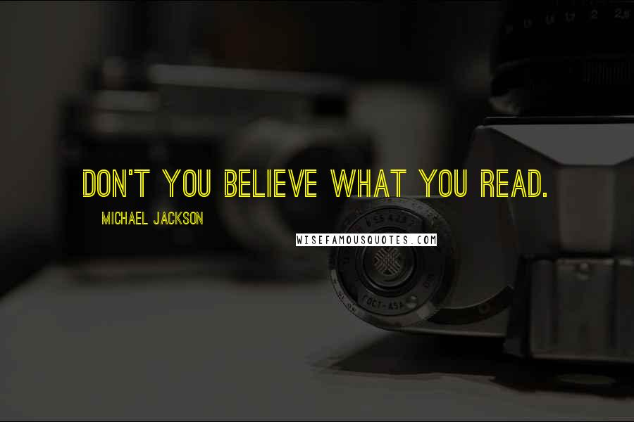 Michael Jackson Quotes: Don't you believe what you read.