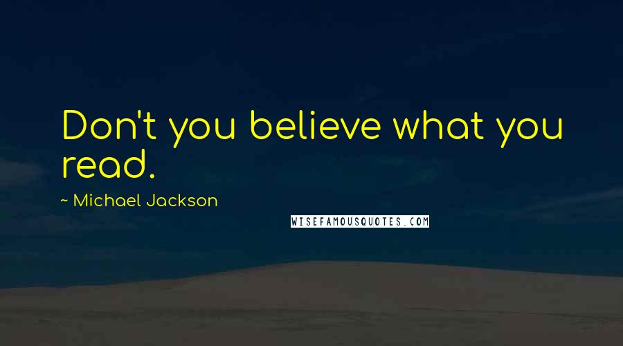 Michael Jackson Quotes: Don't you believe what you read.