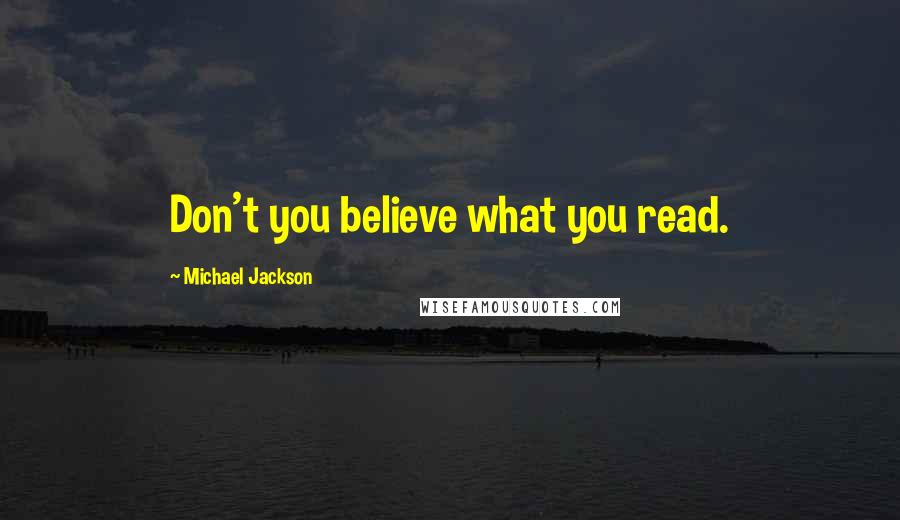 Michael Jackson Quotes: Don't you believe what you read.