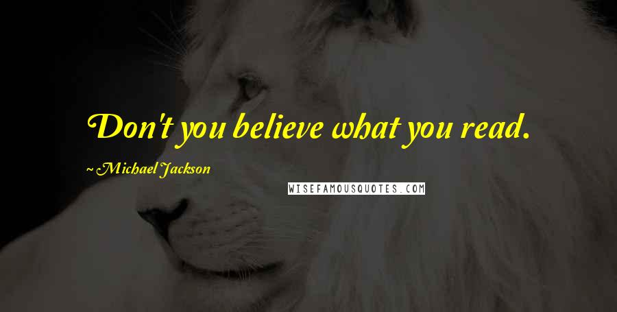 Michael Jackson Quotes: Don't you believe what you read.