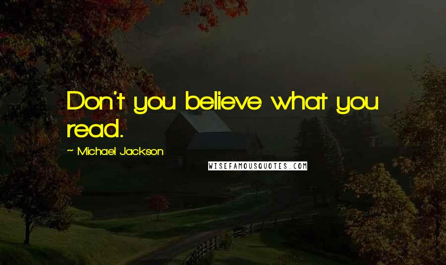 Michael Jackson Quotes: Don't you believe what you read.