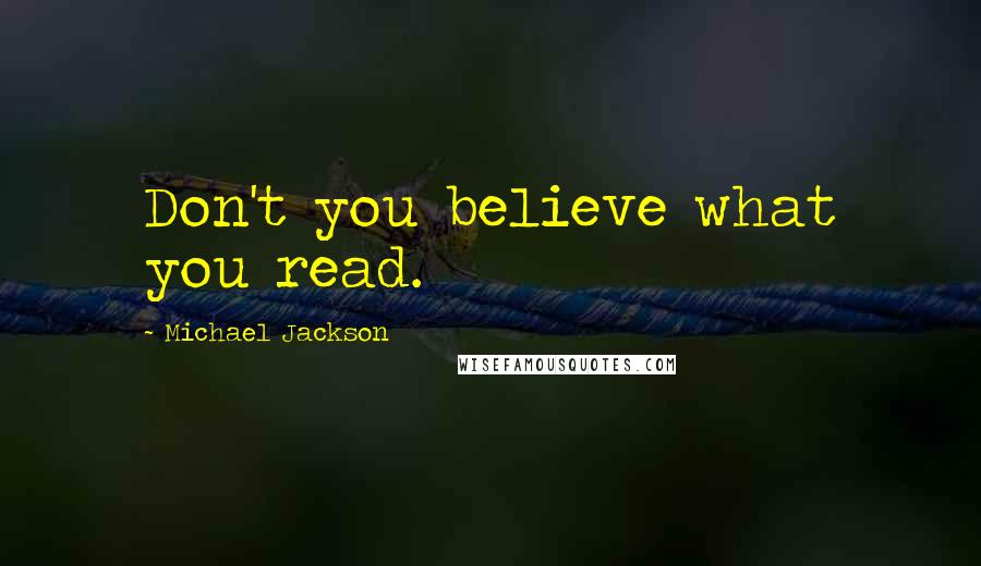 Michael Jackson Quotes: Don't you believe what you read.