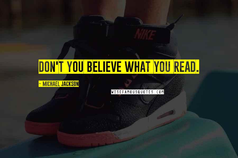 Michael Jackson Quotes: Don't you believe what you read.