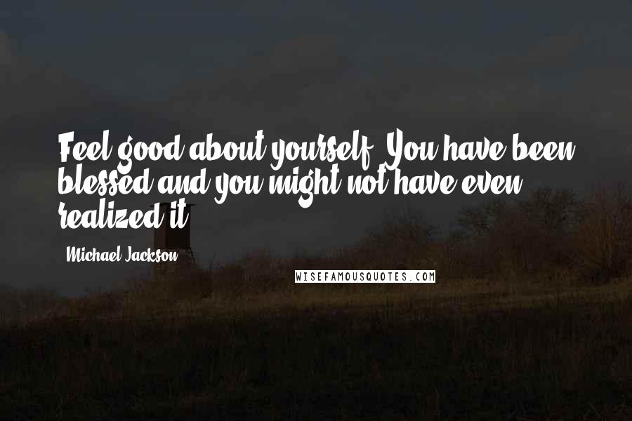 Michael Jackson Quotes: Feel good about yourself. You have been blessed and you might not have even realized it.