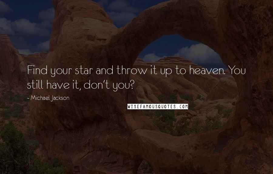 Michael Jackson Quotes: Find your star and throw it up to heaven. You still have it, don't you?