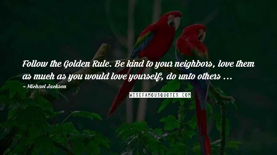 Michael Jackson Quotes: Follow the Golden Rule. Be kind to your neighbors, love them as much as you would love yourself, do unto others ...