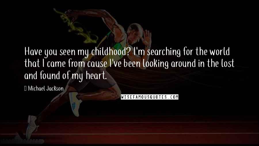 Michael Jackson Quotes: Have you seen my childhood? I'm searching for the world that I came from cause I've been looking around in the lost and found of my heart.