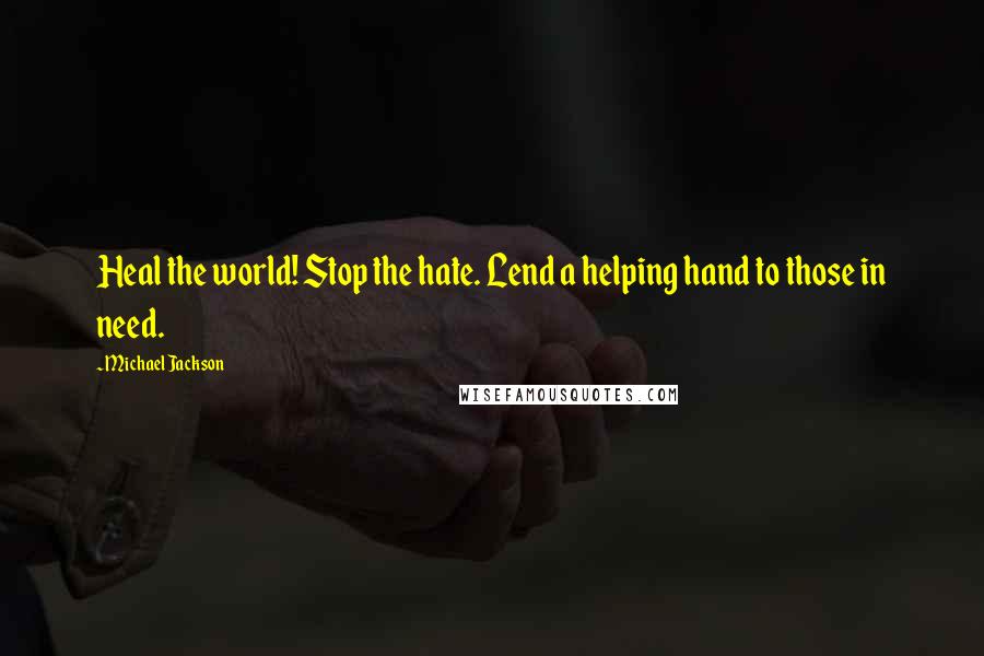 Michael Jackson Quotes: Heal the world! Stop the hate. Lend a helping hand to those in need.