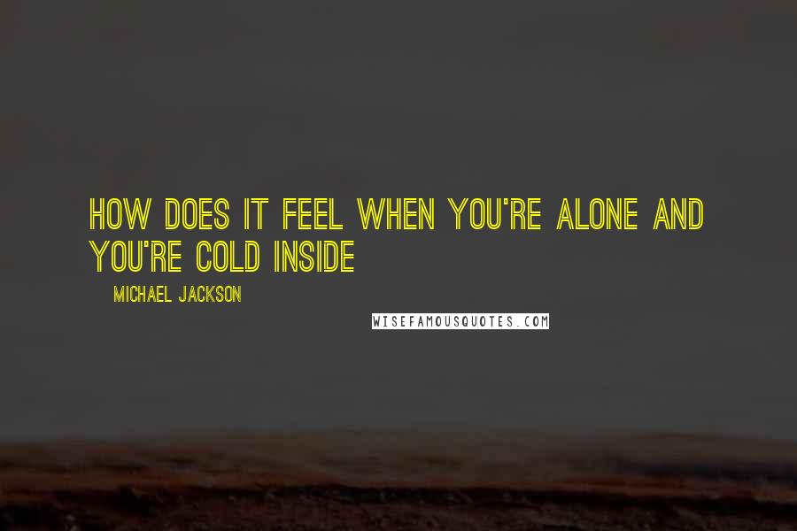 Michael Jackson Quotes: How does it feel when you're alone and you're cold inside