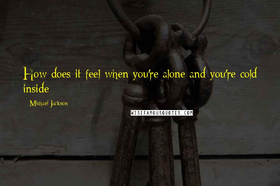 Michael Jackson Quotes: How does it feel when you're alone and you're cold inside