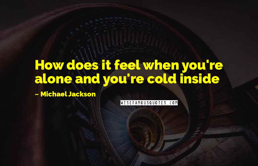 Michael Jackson Quotes: How does it feel when you're alone and you're cold inside