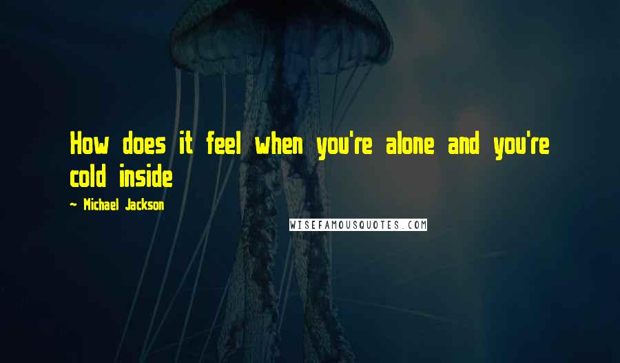 Michael Jackson Quotes: How does it feel when you're alone and you're cold inside