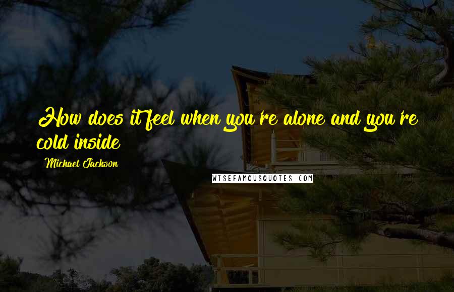 Michael Jackson Quotes: How does it feel when you're alone and you're cold inside
