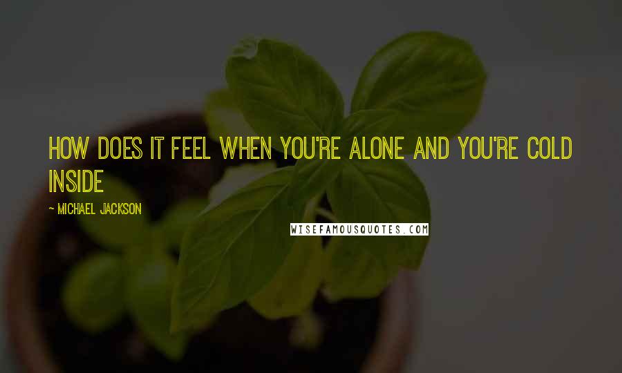 Michael Jackson Quotes: How does it feel when you're alone and you're cold inside