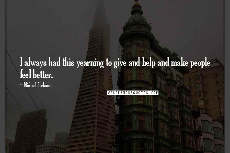 Michael Jackson Quotes: I always had this yearning to give and help and make people feel better.