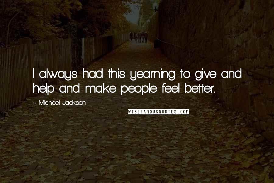 Michael Jackson Quotes: I always had this yearning to give and help and make people feel better.