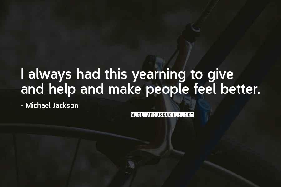 Michael Jackson Quotes: I always had this yearning to give and help and make people feel better.