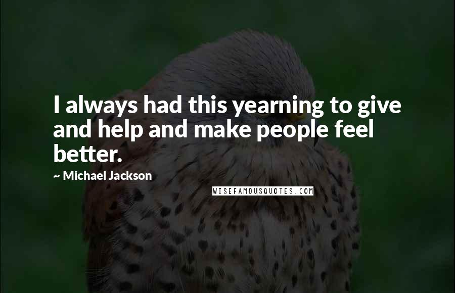 Michael Jackson Quotes: I always had this yearning to give and help and make people feel better.